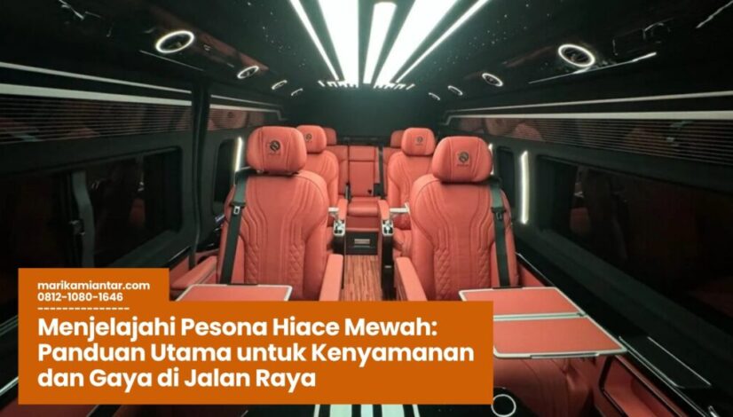 hiace mewah, kenyamanan perjalanan, van premium, fitur hiace terbaru, kendaraan keluarga mewah