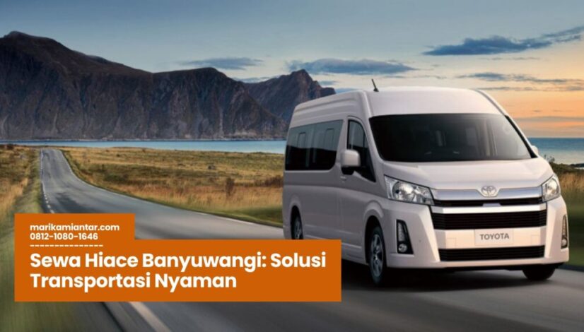 Sewa Hiace Banyuwangi Solusi Transportasi Nyaman sewa hiace banyuwangi, rental hiace banyuwangi, transportasi wisata banyuwangi, hiace untuk keluarga, jasa sewa mobil banyuwangi