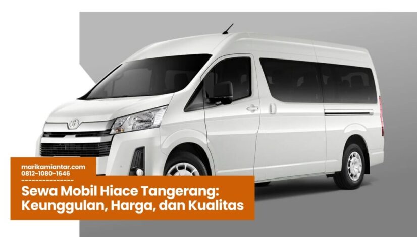 Sewa Mobil Hiace Tangerang Keunggulan, Harga, dan Kualitas Sewa Mobil Hiace Tangerang, Rental Hiace Tangerang, Mobil Hiace Murah Tangerang, Transportasi Rombongan Tangerang, Sewa Mobil Keluarga