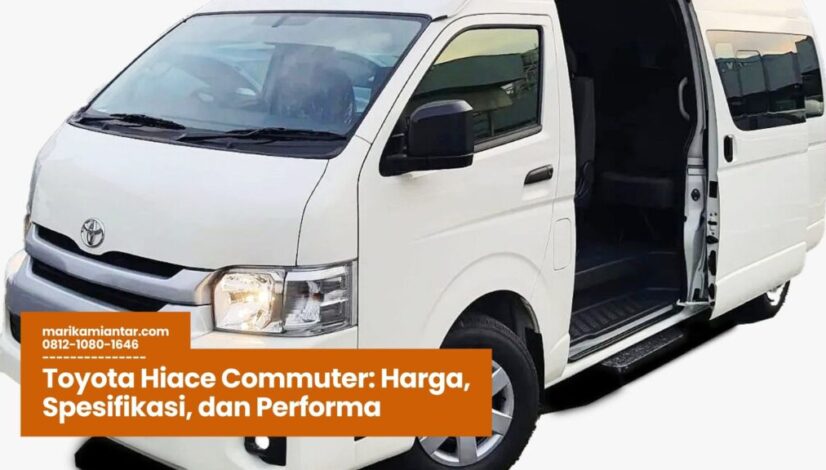 Toyota Hiace Commuter Harga, Spesifikasi, dan Performa Toyota Hiace Commuter, mobil travel nyaman, transportasi bisnis modern, rental pariwisata terpercaya, shuttle perusahaan