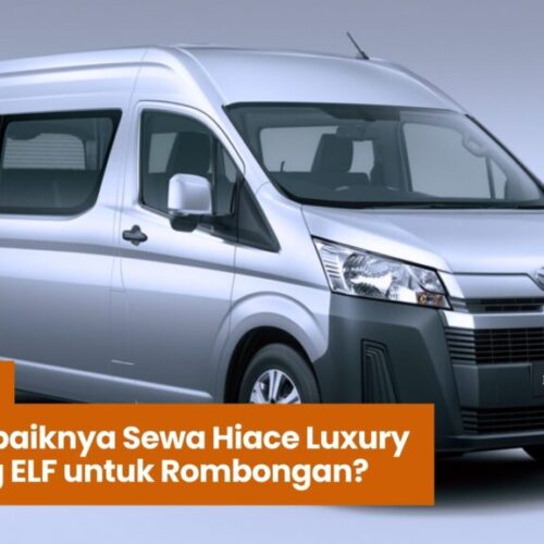 Kapan Sebaiknya Sewa Hiace Luxury Dibanding ELF untuk Rombongan